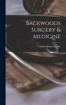 Backwoods Surgery & Medicine by Moody, Charles Stuart