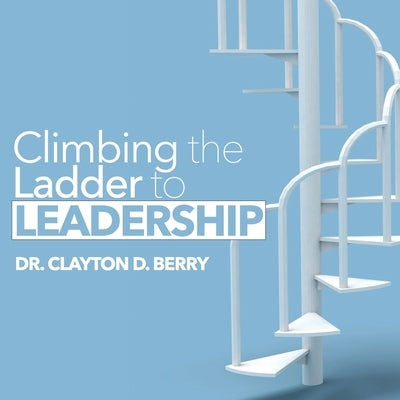 Climbing the Ladder to Leadership by Berry, Clayton D.
