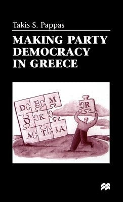 Making Party Democracy in Greece by Pappas, T.