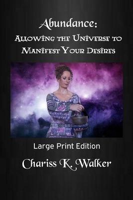 Abundance: Allowing the Universe to Manifest Your Desires: Large Print Edition by Walker, Chariss K.
