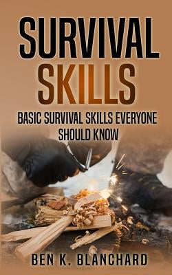 Survival Skills: Basic Survival Skills Everyone Should Know by Blanchard, Ben K.