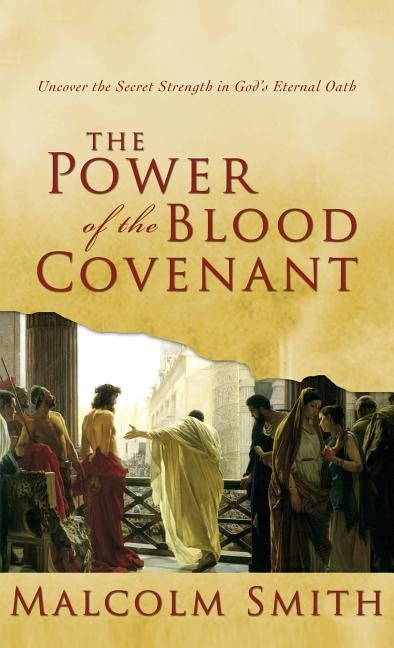 Power of the Blood Covenant: Uncover the Secret Strength in God's Eternal Oath by Smith, Malcolm
