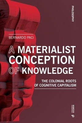 The Materiality of Knowledge: The Colonial Roots of the Knowledge Economy by Paci, Bernardo