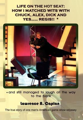 Life on the Hot Seat: HOW I MATCHED WITS WITH CHUCK, ALEX, DICK AND YES...... REGIS!! *: * and still managed to laugh all the way to the bank: The tru by Caplan, Lawrence