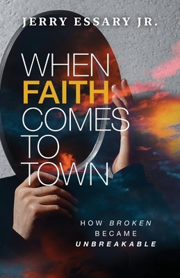 When Faith Comes to Town: How Broken Became Unbreakable by Essary, Jerry, Jr.