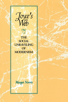 Joyce's Web: The Social Unraveling of Modernism by Norris, Margot