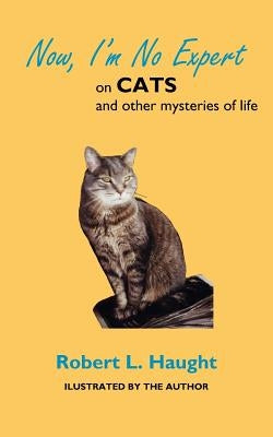 Now, I'm No Expert: on CATS and other mysteries of life by Haught, Robert L.