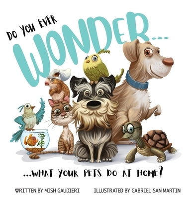 Do You Ever Wonder... What Your Pets Do At Home by Gaudieri, Mish