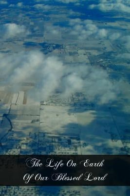 The Life On Earth Of Our Blessed Lord: Told In Rhyme, Story, And Picture For Little Catholic Children by Keon, Grace