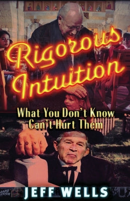 Rigorous Intuition: What You Don't Know Won't Hurt Them by Wells, Jeff