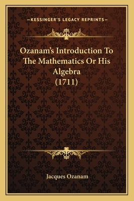 Ozanam's Introduction To The Mathematics Or His Algebra (1711) by Ozanam, Jacques