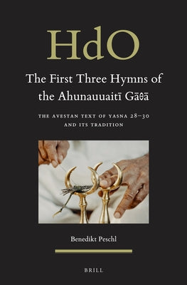 The First Three Hymns of the Ahunauuaitī Gāθā: The Avestan Text of Yasna 28-30 and Its Tradition by Peschl, Benedikt