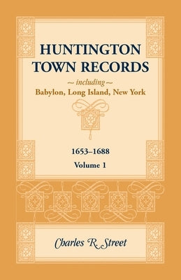Huntington Town Records, Including Babylon, Long Island, New York, 1653-1688, Volume 1 by Street, Charles
