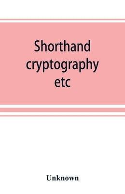 Shorthand, cryptography, etc.; catalogue of books on shorthand, cryptography, etc by Unknown