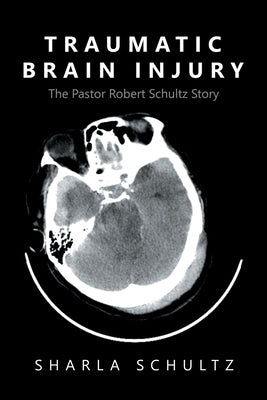 Traumatic Brain Injury: The Pastor Robert Schultz Story by Schultz, Sharla