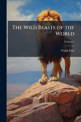The Wild Beasts of the World; Volume 2 by Finn, Frank