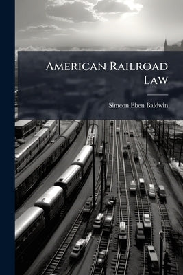 American Railroad Law by Baldwin, Simeon Eben