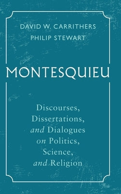 Montesquieu: Discourses, Dissertations, and Dialogues on Politics, Science, and Religion by Carrithers, David W.
