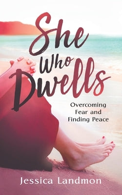 She Who Dwells: Overcoming Fear and Finding Peace by Landmon, Jessica