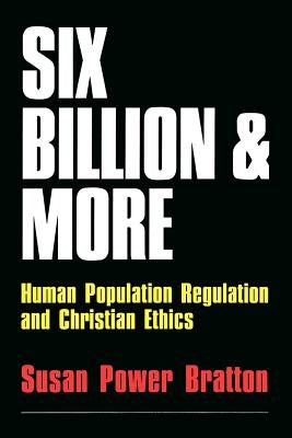 Six Billion and More: Human Population Regulation & Christian Ethics by Bratton, Susan Power