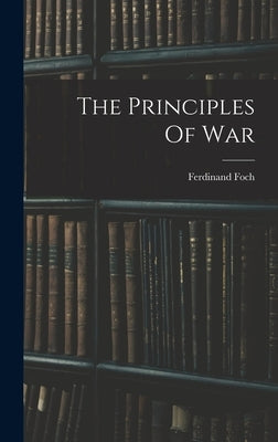 The Principles Of War by Foch, Ferdinand