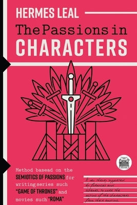 The Passions in Characters: A method based on the Semiotics of Passions for writing series such as "Game of Thrones" and movies such as "Rome" by Leal, Hermes