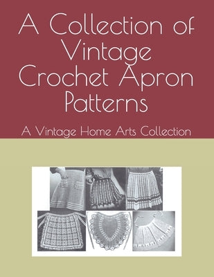 A Collection of Vintage Crochet Apron Patterns: A Vintage Home Arts Collection by Vintagehomearts