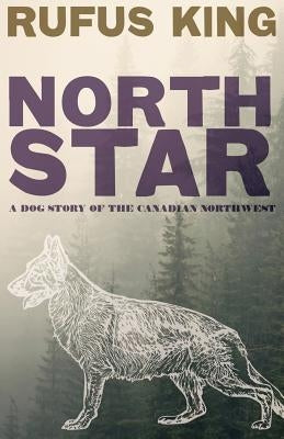North Star - A Dog Story of the Canadian Northwest by King, Rufus