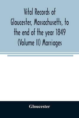 Vital records of Gloucester, Massachusetts, to the end of the year 1849 (Volume II) Marriages by Gloucester
