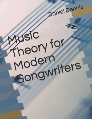 Music Theory for Modern Songwriters by Dennis, Daniel A.