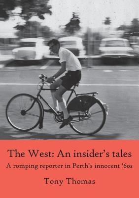 The West - An insider's tales. A romping reporter in Perth's innocent '60s by Thomas, Tony