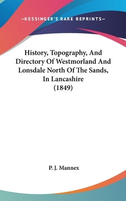 History, Topography, And Directory Of Westmorland And Lonsdale North Of The Sands, In Lancashire (1849) by Mannex, P. J.