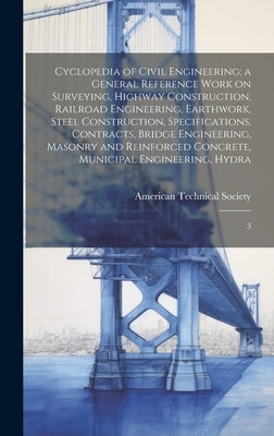Cyclopedia of Civil Engineering; a General Reference Work on Surveying, Highway Construction, Railroad Engineering, Earthwork, Steel Construction, Spe by American Technical Society