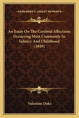 An Essay On The Cerebral Affections Occurring Most Commonly In Infancy And Childhood (1849) by Duke, Valentine