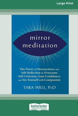 Mirror Meditation: The Power of Neuroscience and Self-Reflection to Overcome Self-Criticism, Gain Confidence, and See Yourself with Compa by Wells, Tara