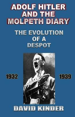 Adolf Hitler And The Molpeth Diary: The Evolution Of A Despot 1932-1939 by Kinder, David