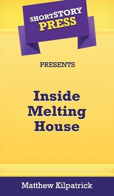 Short Story Press Presents Inside Melting House by Kilpatrick, Matthew