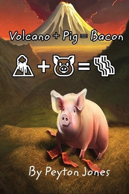 Volcano+Pig=Bacon by Jones, Peyton N.