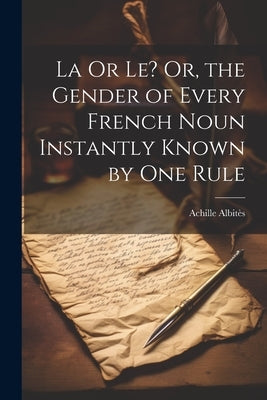La Or Le? Or, the Gender of Every French Noun Instantly Known by One Rule by Albitès, Achille