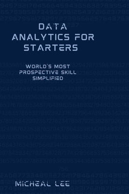 Data Analytics for Starters: World's Most Prospective Skill Simplified by Lee, Micheal