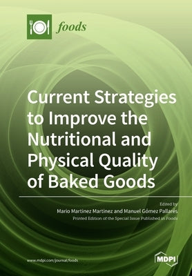 Current Strategies to Improve the Nutritional and Physical Quality of Baked Goods by Martinez, Mario Martinez