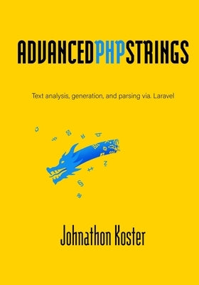 Advanced PHP Strings: Text analysis, generation, and parsing via. Laravel by Koster, Johnathon