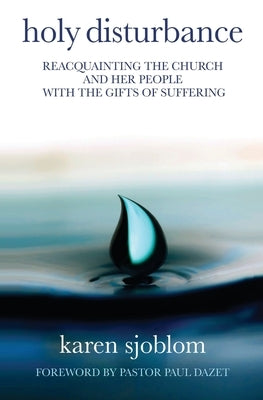 Holy Disturbance: Reacquainting the Church and Her People with the Gifts of Suffering by Sjoblom, Karen