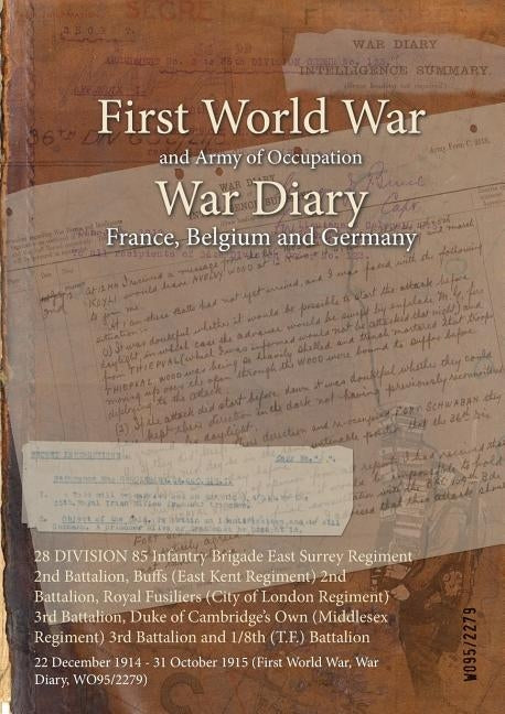 28 DIVISION 85 Infantry Brigade East Surrey Regiment 2nd Battalion, Buffs (East Kent Regiment) 2nd Battalion, Royal Fusiliers (City of London Regiment by Wo95/2279