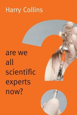Are We All Scientific Experts Now? by Collins, Harry