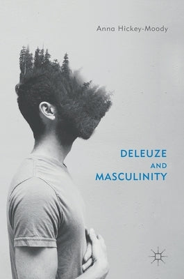 Deleuze and Masculinity by Hickey-Moody, Anna