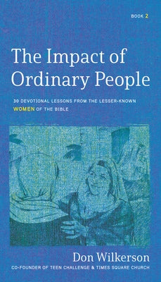 The Impact of Ordinary Women in the Bible: 30 Devotional Lessons from the Lesser-Known Women of the Bible by Wilkerson, Don