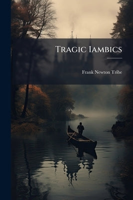 Tragic Iambics: Translation From Browning's Strafford, act V, Scene II, Lines 268 to End by Tribe, Frank Newton