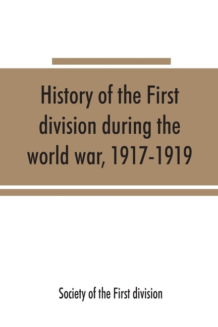 History of the First division during the world war, 1917-1919 by Society of the First Division