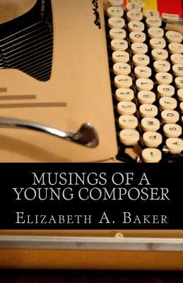 Musings of a Young Composer: Selected Writings & Photographs by Baker, Elizabeth A.